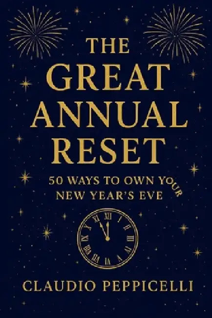 The Great Annual Reset: 50 Ways to Own Your New Year's Eve by Claudio Peppicelli
