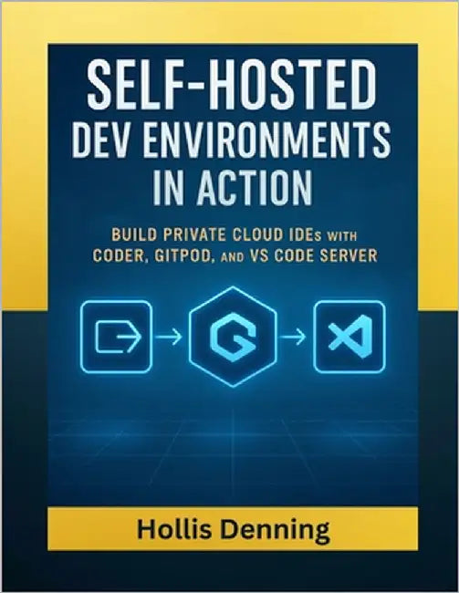 Self-Hosted Dev Environments in Action: Build Private Cloud IDEs with Coder, Gitpod, and VS Code Server by Denning, Hollis