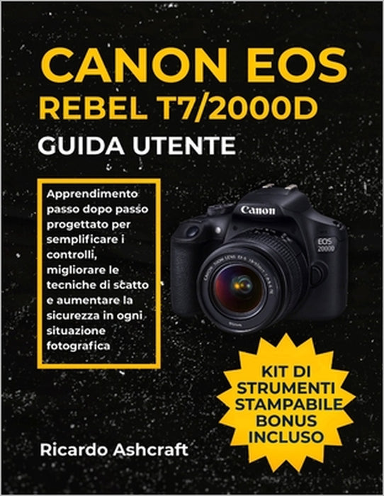 Canon EOS Rebel T7/2000d Guida Utente: Apprendimento passo dopo passo progettato per semplificare i controlli, migliorare le tecniche di scatto e aume by Ricardo Ashcraft