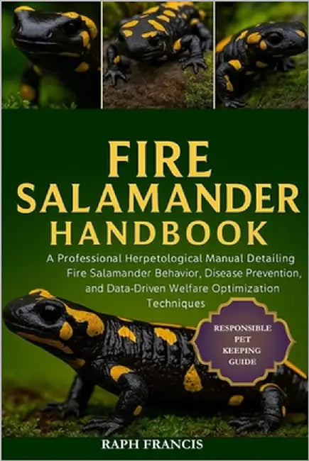 Fire Salamander Handbook: A Professional Herpetological Manual Detailing Fire Salamander Behavior, Disease Prevention, and Data-Driven Welfare Optimiz by Francis, Raph