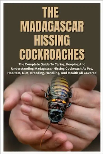 The Madagascar Hissing Cockroaches: The Complete Guide to Caring, Keeping And Understanding Madagascar Hissing Cockroach As Pet, Habitats, Diet, Breed by Woodard, Karen C.