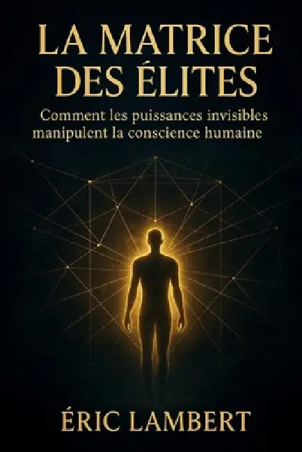 La Matrice des Elites: Comment les puissances invisibles manipulent la conscience humaine by Eric Lambert