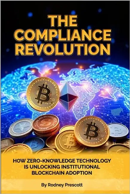The Compliance Revolution: How Zero-Knowledge Technology Is Unlocking Institutional Blockchain Adoption by Prescott, Rodney