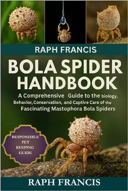 Bola Spider Handbook: A Comprehensive Guide to the Biology, Behavior, Conservation, and Captive Care of the Fascinating Mastophora Bola Spiders by Francis, Raph