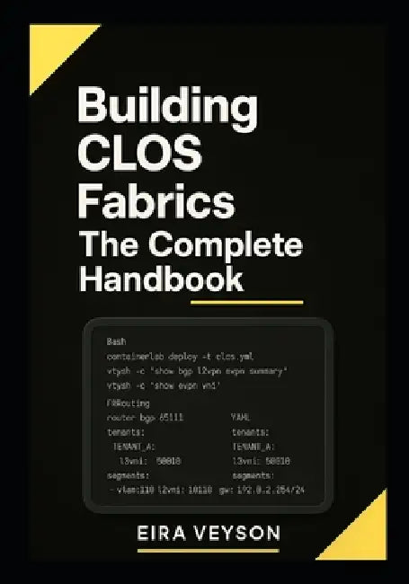 Building CLOS Fabrics: The Complete Handbook: Design, Deploy, and Troubleshoot Spine-Leaf Networks with BGP, EVPN-VXLAN, and Automation. Real-World La by Eira Veyson