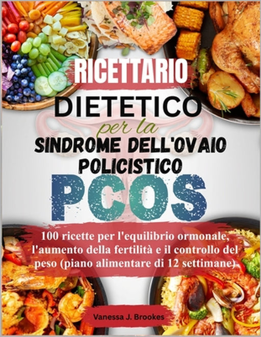 Ricettario dietetico per la sindrome dell'ovaio policistico (PCOS): 100 ricette per l'equilibrio ormonale, l'aumento della fertilità e il controllo de by Vanessa J. Brookes
