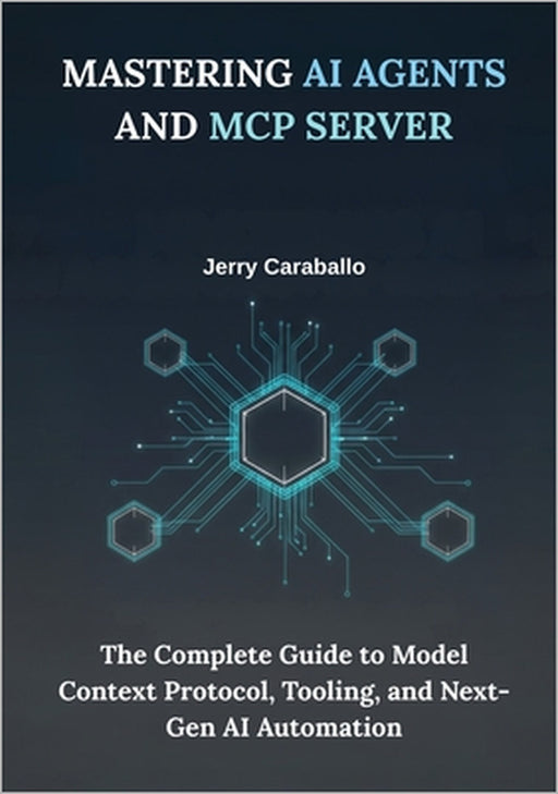 Mastering AI Agents and MCP Server: The Complete Guide to Model Context Protocol, Tooling, and Next-Gen AI Automation by Jerry Caraballo