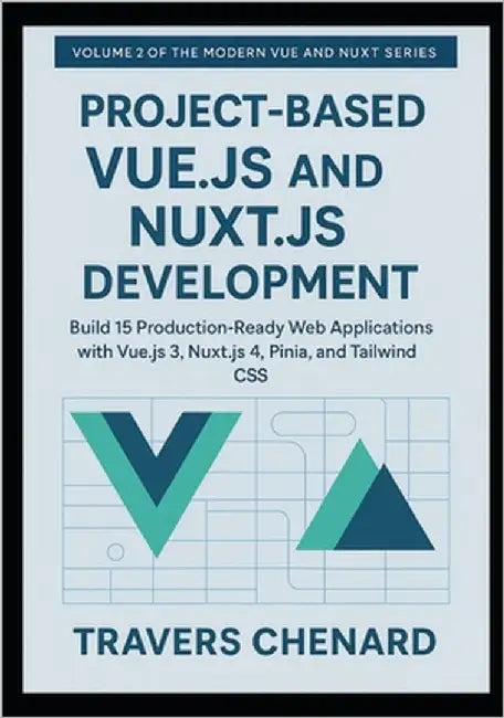 Project-Based Vue.js and Nuxt.js Development: Build 15 Production-Ready Web Applications with Vue.js 3, Nuxt.js 4, Pinia, and Tailwind CSS by Chenard, Travers