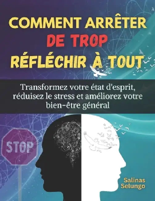 Comment arrêter de trop réfléchir à tout: Transformez votre état d'esprit, réduisez le stress et améliorez votre bien-être général by Salinas Selungo
