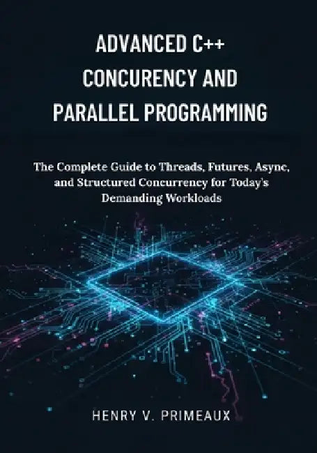 Advanced C++ Concurrency and Parallel Programming: The Complete Guide to Threads, Futures, Async, and Structured Concurrency for Today's Demanding Wor by Henry V. Primeaux