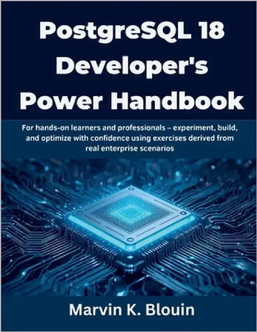 PostgreSQL 18 Developer's Power Handbook: For hands-on learners and professionals - experiment, build, and optimize with confidence using exercises de by Blouin, Marvin K.