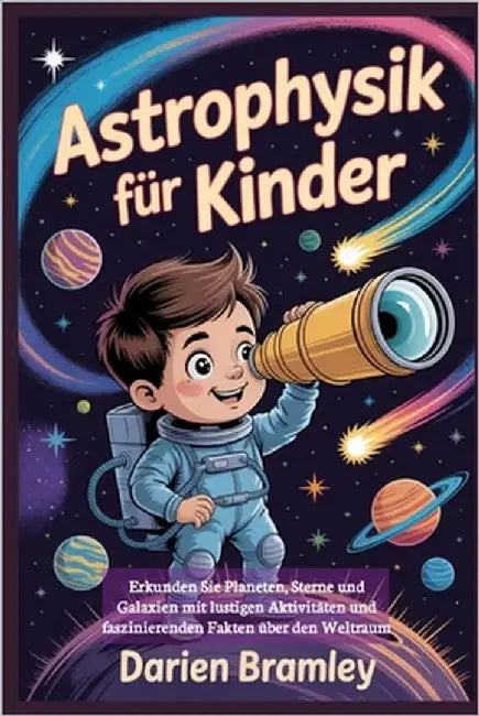 Astrophysik für Kinder: Erkunden Sie Planeten, Sterne und Galaxien mit lustigen Aktivitäten und faszinierenden Fakten über den Weltraum by Bramley, Darien