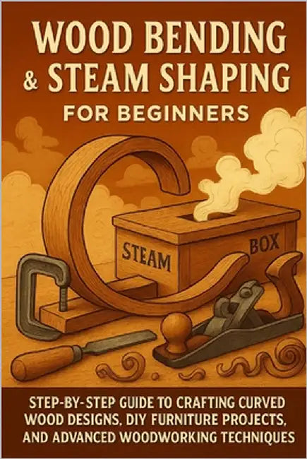Wood Bending & Steam Shaping for Beginners: Step-by-Step Guide to Crafting Curved Wood Designs, DIY Furniture Projects, and Advanced Woodworking by Rhea, Alexander