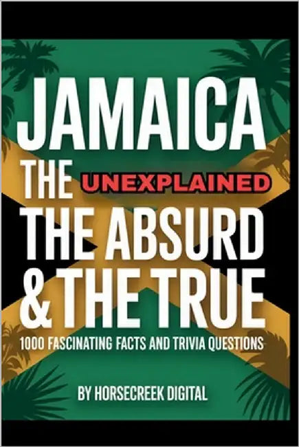 Jamaica: The Unexplained, The Absurd & The True - 1,000 Fascinating Facts and Trivia Questions by Digital, Horsecreek