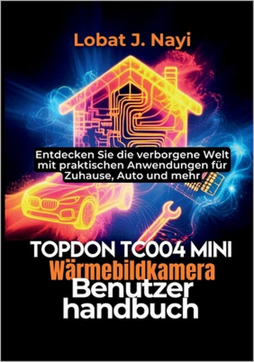 TOPDON TC004 Mini Wärmebildkamera Benutzerhandbuch: Entdecken Sie die verborgene Welt mit praktischen Anwendungen für Zuhause, Auto und mehr by Lobat J. Nayi