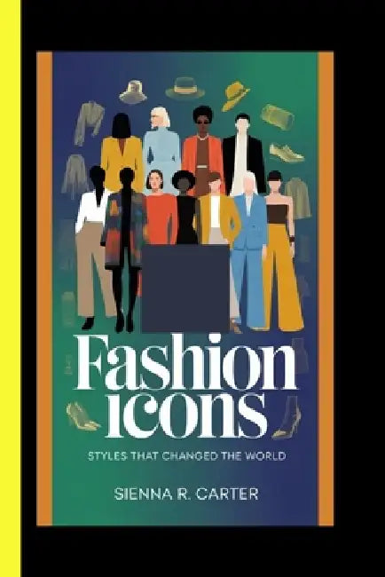 Fashion Icons Styles That Changed the World by Sienna R. Carter