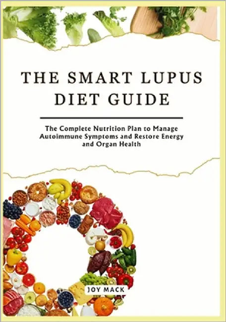 The Smart Lupus Diet Guide: The Complete Nutrition Plan to Manage Autoimmune Symptoms and Restore Energy and Organ Health by Mack, Joy