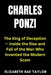 Charles Ponzi: The King of Deception - Inside the Rise and Fall of the Man Who Invented the Modern Scam by Elizabeth Rae Taylor