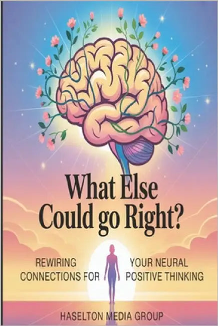 What Else Could Go Right?: Rewiring Your Neural Connections for Positive Thinking by Group, Haselton Media
