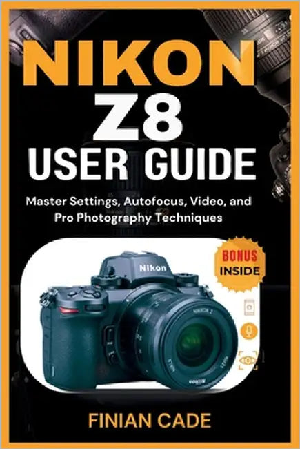 Nikon Z8 User Guide: Master Settings, Autofocus, Video, and Pro Photography Techniques by Cade, Finian