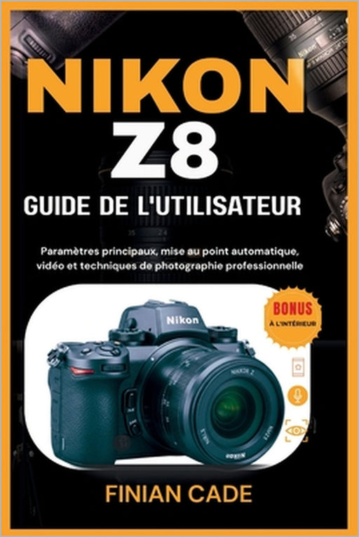Nikon Z8 Guide de l'Utilisateur: Paramètres principaux, mise au point automatique, vidéo et techniques de photographie professionnelle by Raphaël Lemoine, Aurélie Fortin, Finian Cade