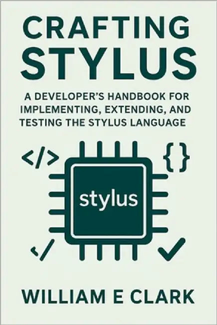 Crafting Stylus: A Developer's Handbook for Implementing, Extending, and Testing the Stylus Language by E. Clark, William
