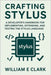 Crafting Stylus: A Developer's Handbook for Implementing, Extending, and Testing the Stylus Language by E. Clark, William