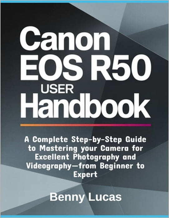 Canon EOS R50 User Handbook: A Complete Step-by-Step Guide to Mastering your Camera for Excellent Photography and Videography-from Beginner to Expert by Benny Lucas