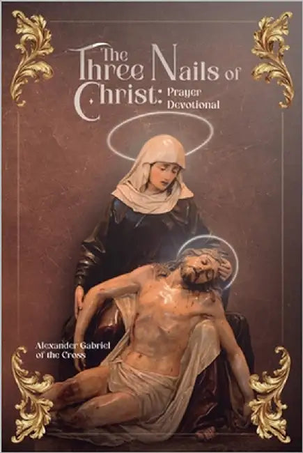 The Three Nails of Christ: Prayer Devotional by Of the Cross, Alexander Gabriel
