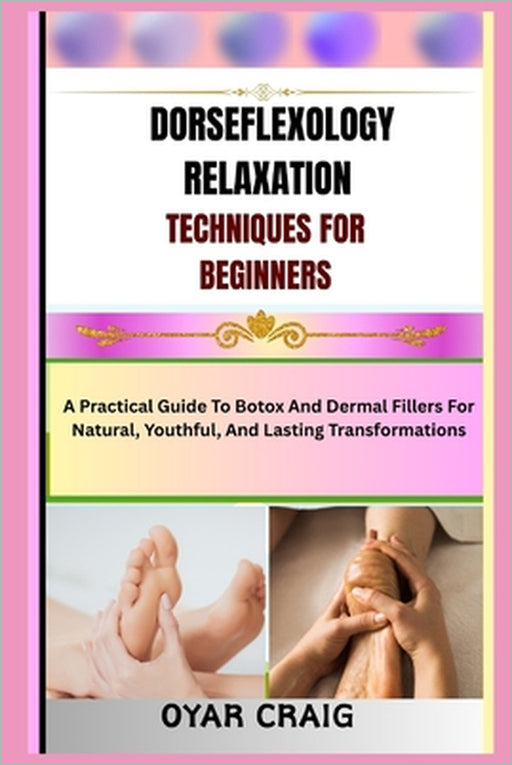 Dorseflexology Relaxation Techniques for Beginners: A Practical Guide To Botox And Dermal Fillers For Natural, Youthful, And Lasting Transformations by Oyar Craig