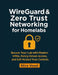 WireGuard & Zero Trust Networking for Homelabs: Secure Your Lab with Modern VPNs, Policy-Driven Access, and Self-Hosted Trust Controls by Alira Vexel