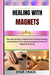 Healing with Magnets: The Natural Way to Relieve Pain, Restore Energy, and Rebalance Your Body through the Power of Magnetic Healing by Oyar Craig