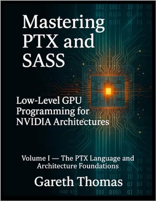 Mastering PTX and SASS: Volume I - The PTX Language and Architecture Foundations by Thomas, Gareth
