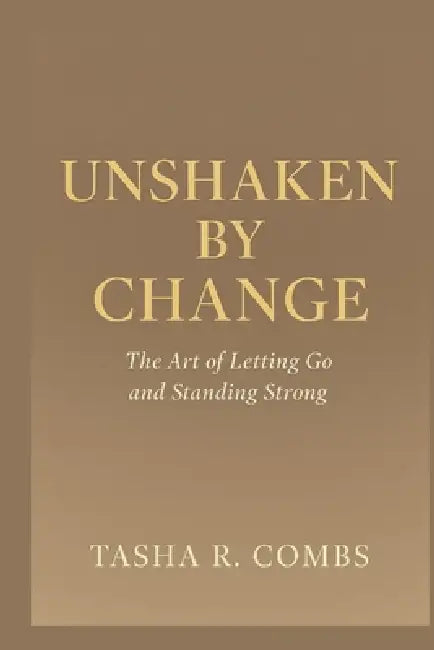 Unshaken by Change: The Art of Letting Go and Standing Strong by Tasha R. Combs