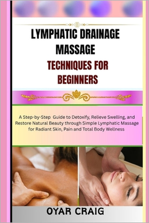 Lymphatic Drainage Massage Techniques for Beginners: A Step-by-Step Guide to Detoxify, Relieve Swelling, and Restore Natural Beauty through Simple Lym by Oyar Craig
