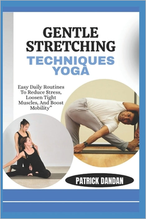 Gentle Stretching Techniques Yoga: Easy Daily Routines To Reduce Stress, Loosen Tight Muscles, And Boost Mobility" by Patrick Dandan