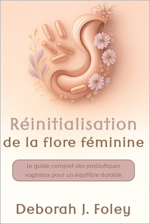 Réinitialisation de la flore féminine: Le guide complet des probiotiques vaginaux pour un équilibre durable by Deborah J. Foley
