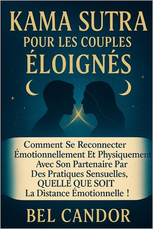 Kama Sutra Pour Les Couples Éloignés: Comment se reconnecter émotionnellement et physiquement avec son partenaire par des pratiques sensuelles, QUELLE by Bel Candor, Bel Candor