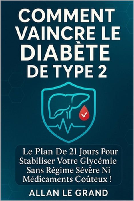Comment Vaincre Le Diabète de Type 2: Le plan de 21 jours pour stabiliser votre glycémie sans régime sévère ni médicaments coûteux ! by Allan Le Grand, Allan Le Grand