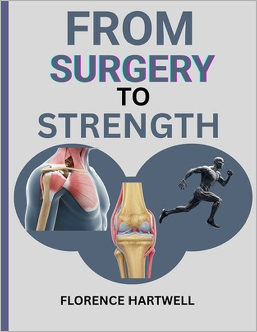 From Surgery to Strength: Your Personal Recovery Companion for a Stronger You After Knee, Hip & Shoulder Surgery by Florence Hartwell