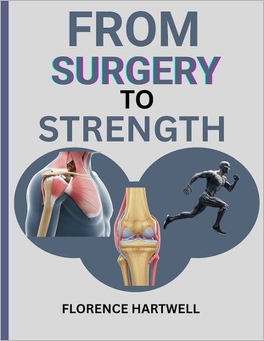 From Surgery to Strength: Your Personal Recovery Companion for a Stronger You After Knee, Hip & Shoulder Surgery by Florence Hartwell