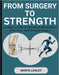 From Surgery to Strength: The Essential Companion: Heal, Rebuild & Thrive After Knee, Hip & Shoulder Surgery by Marta Loxley