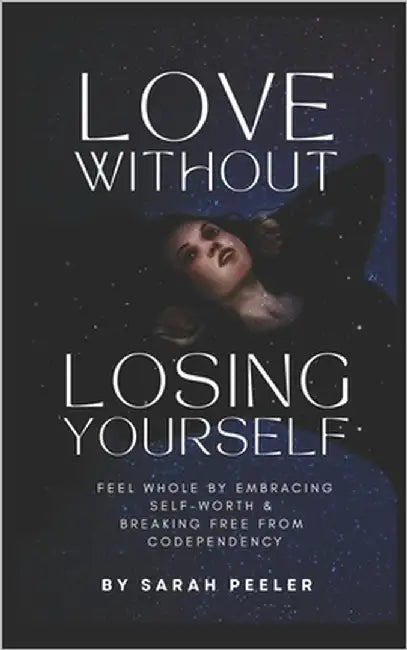 Love Without Losing Yourself: Feel Whole by Embracing Self-Worth and Breaking Free from Codependency by Peeler, Sarah