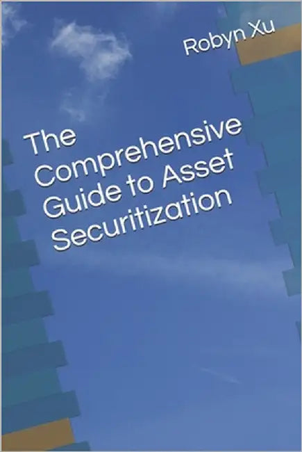 The Comprehensive Guide to Asset Securitization by Xu, Robyn