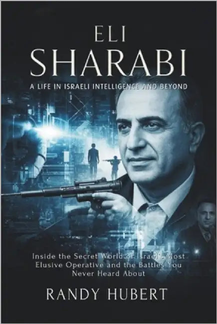 Eli Sharabi - A Life in Israeli Intelligence and Beyond: Inside the Secret World of Israel's Most Elusive Operative and the Battles You Never Heard Ab by Hubert, Randy
