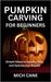 Pumpkin Carving for Beginners: Simple Steps to Spooky, Silly, and Spectacular Results by Cane, Mich