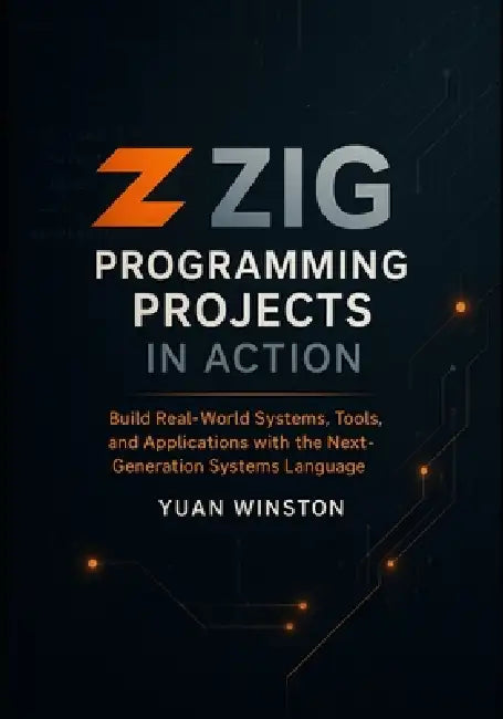 Zig Programming Projects in Action: Build Real-World Systems, Tools, and Applications with the Next-Generation Systems Language by Yuan Winston