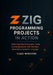 Zig Programming Projects in Action: Build Real-World Systems, Tools, and Applications with the Next-Generation Systems Language by Yuan Winston
