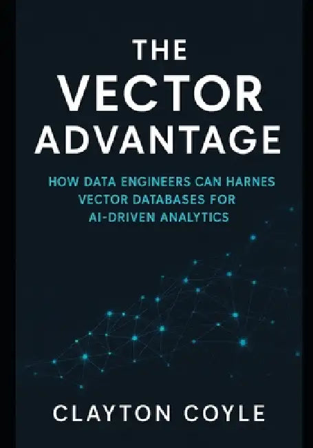 The Vector Advantage: How Data Engineers Can Harness Vector Databases for AI-Driven Analytics by Clayton Coyle