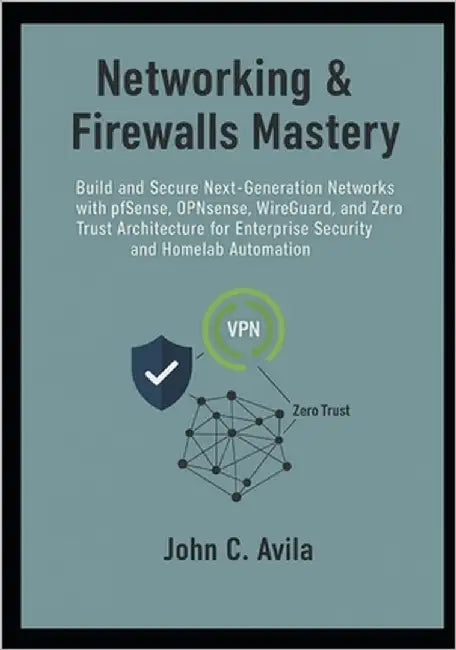 Networking & Firewalls Mastery: Build and Secure Next-Generation Networks with pfSense, OPNsense, WireGuard, and Zero Trust Architecture for Enterpris by C. Avila, John